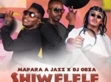 Mapara A Jazz & DJ Obza – Shiwelele ft. Airburn Sounds Mp3 Download