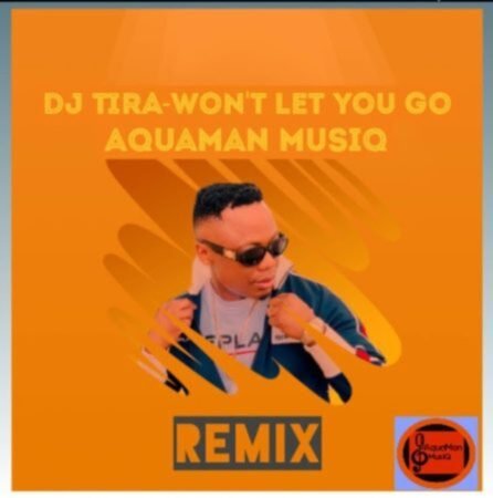 Dj Tira – Wont Let You Go (AquaMan MusiQ Remix) Mp3 Download